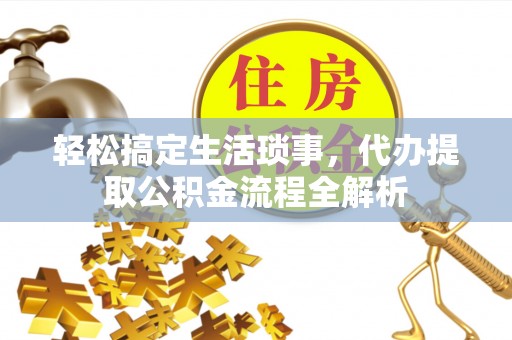 北塔轻松搞定生活琐事，代办提取公积金流程全解析