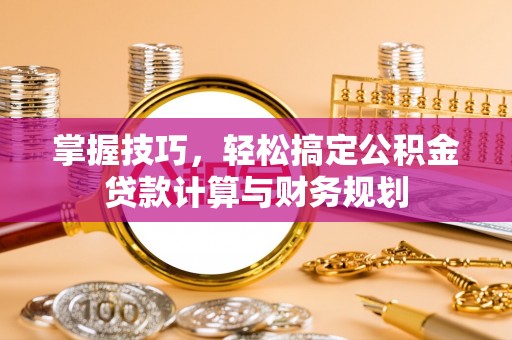 北塔掌握技巧，轻松搞定公积金贷款计算与财务规划