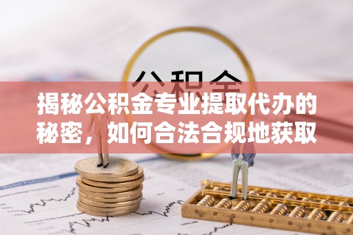 北塔揭秘公积金专业提取代办的秘密，如何合法合规地获取你的住房基金？