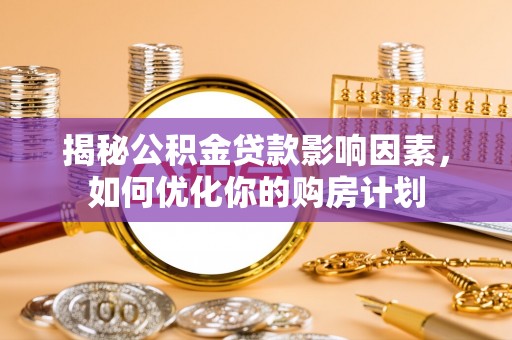 北塔揭秘公积金贷款影响因素，如何优化你的购房计划