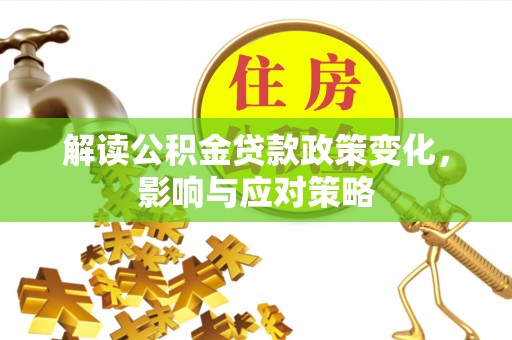 北塔解读公积金贷款政策变化，影响与应对策略