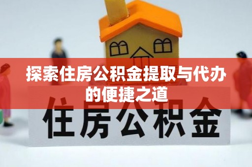 北塔探索住房公积金提取与代办的便捷之道