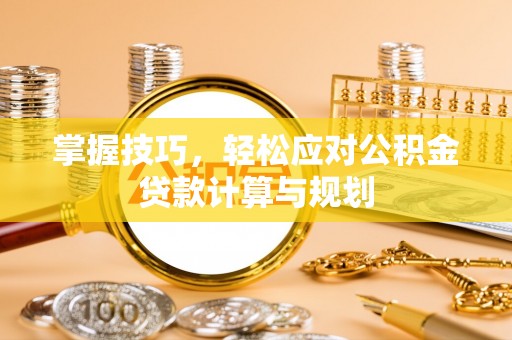 北塔掌握技巧，轻松应对公积金贷款计算与规划