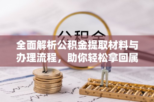 北塔全面解析公积金提取材料与办理流程，助你轻松拿回属于自己的钱