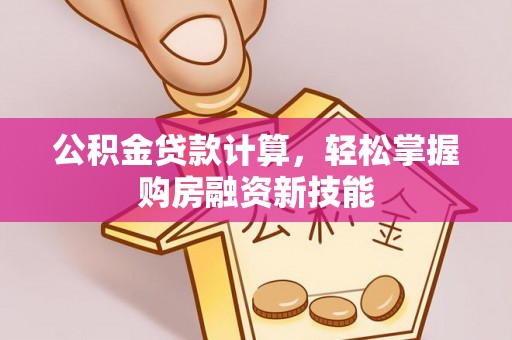 北塔公积金贷款计算，轻松掌握购房融资新技能