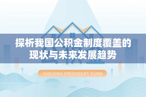 北塔探析我国公积金制度覆盖的现状与未来发展趋势