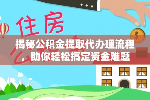 北塔揭秘公积金提取代办理流程，助你轻松搞定资金难题