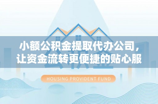 北塔小额公积金提取代办公司，让资金流转更便捷的贴心服务