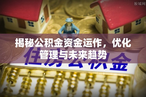 北塔揭秘公积金资金运作，优化管理与未来趋势