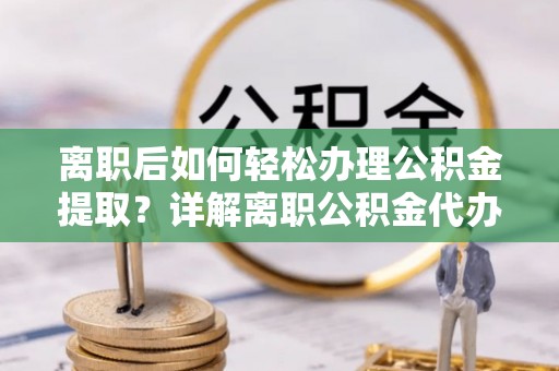 北塔离职后如何轻松办理公积金提取？详解离职公积金代办提取流程