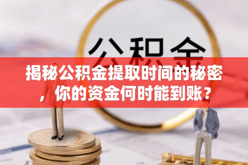北塔揭秘公积金提取时间的秘密，你的资金何时能到账？