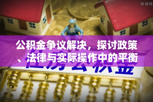 北塔公积金争议解决，探讨政策、法律与实际操作中的平衡之道