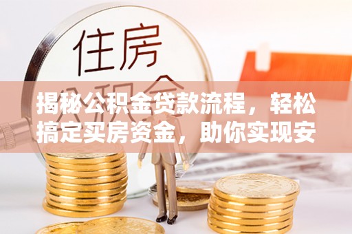 北塔揭秘公积金贷款流程，轻松搞定买房资金，助你实现安居梦想