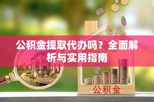 北塔公积金提取代办吗？全面解析与实用指南