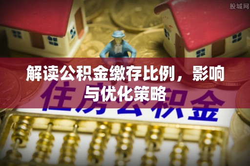 北塔解读公积金缴存比例，影响与优化策略