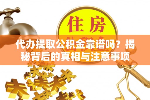 北塔代办提取公积金靠谱吗？揭秘背后的真相与注意事项