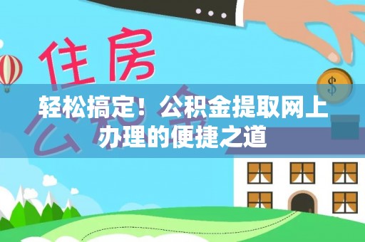 北塔轻松搞定！公积金提取网上办理的便捷之道