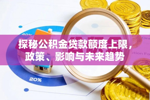北塔探秘公积金贷款额度上限，政策、影响与未来趋势