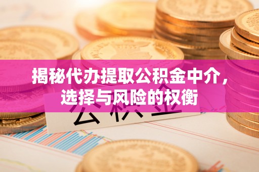 北塔揭秘代办提取公积金中介，选择与风险的权衡