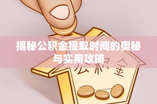 北塔揭秘公积金提取时间的奥秘与实用攻略