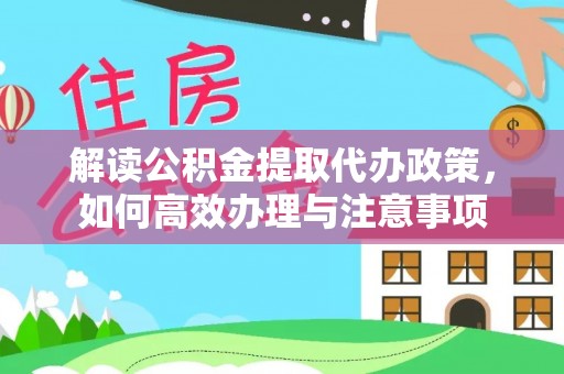 北塔解读公积金提取代办政策，如何高效办理与注意事项