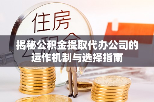 北塔揭秘公积金提取代办公司的运作机制与选择指南