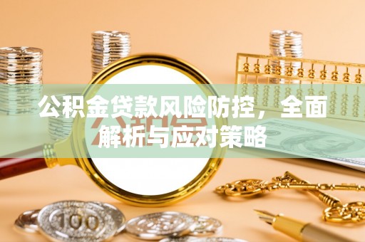 北塔公积金贷款风险防控，全面解析与应对策略