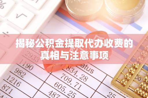北塔揭秘公积金提取代办收费的真相与注意事项