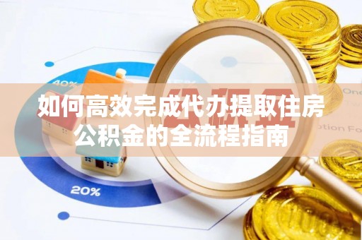 北塔如何高效完成代办提取住房公积金的全流程指南