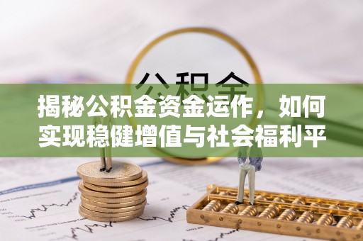 北塔揭秘公积金资金运作，如何实现稳健增值与社会福利平衡