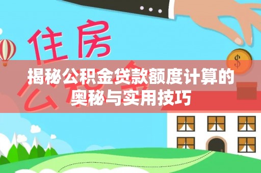 北塔揭秘公积金贷款额度计算的奥秘与实用技巧
