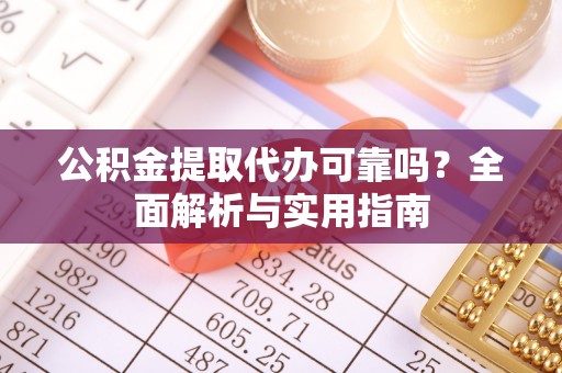 北塔公积金提取代办可靠吗？全面解析与实用指南