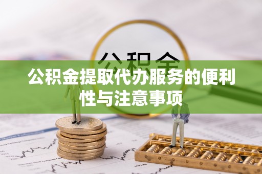 北塔公积金提取代办服务的便利性与注意事项