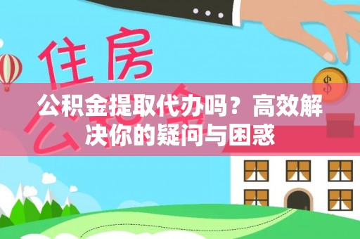 北塔公积金提取代办吗？高效解决你的疑问与困惑