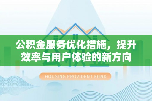 北塔公积金服务优化措施，提升效率与用户体验的新方向