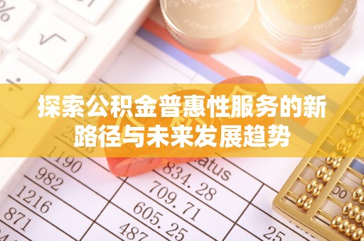 北塔探索公积金普惠性服务的新路径与未来发展趋势