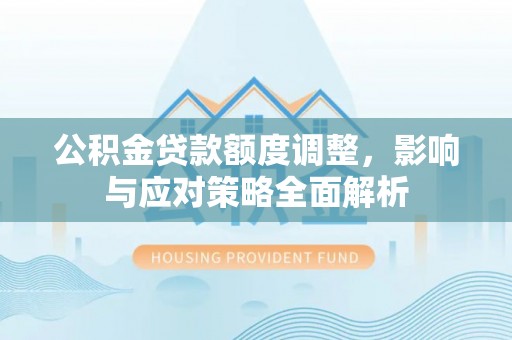 北塔公积金贷款额度调整，影响与应对策略全面解析