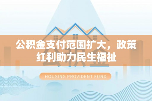 北塔公积金支付范围扩大，政策红利助力民生福祉