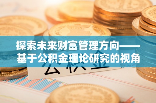 北塔探索未来财富管理方向——基于公积金理论研究的视角