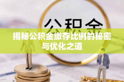 北塔揭秘公积金缴存比例的秘密与优化之道
