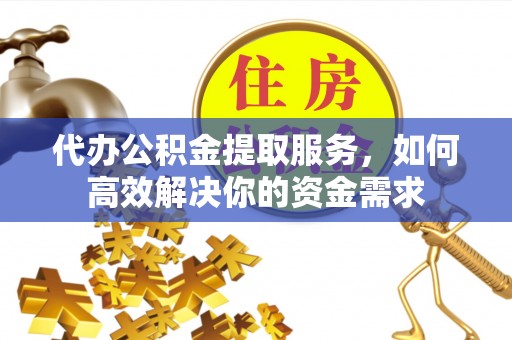北塔代办公积金提取服务，如何高效解决你的资金需求