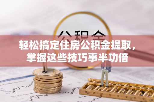 北塔轻松搞定住房公积金提取，掌握这些技巧事半功倍