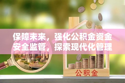北塔保障未来，强化公积金资金安全监管，探索现代化管理新路径