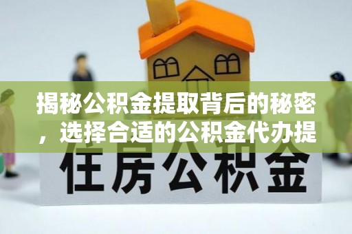 北塔揭秘公积金提取背后的秘密，选择合适的公积金代办提取公司是关键