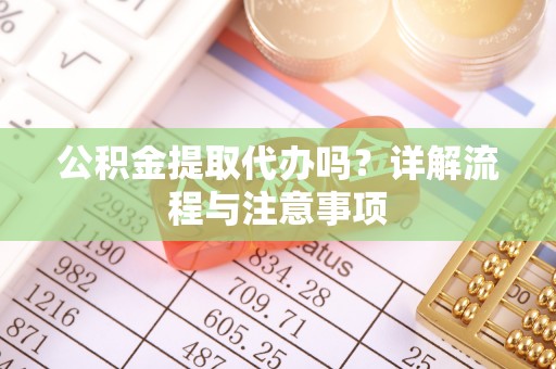 北塔公积金提取代办吗？详解流程与注意事项