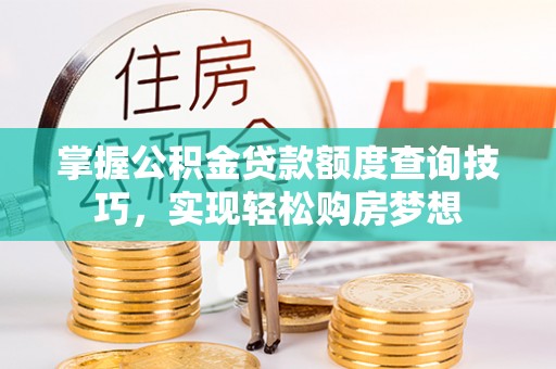 北塔掌握公积金贷款额度查询技巧，实现轻松购房梦想