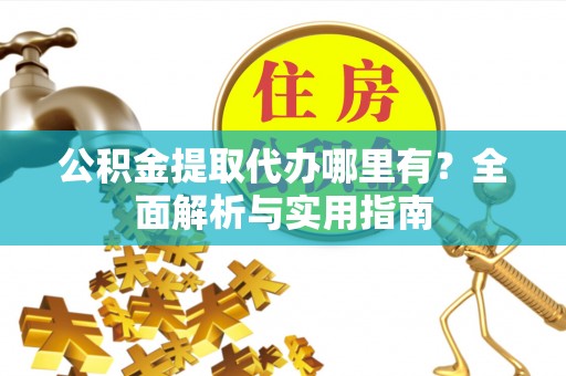 北塔公积金提取代办哪里有？全面解析与实用指南