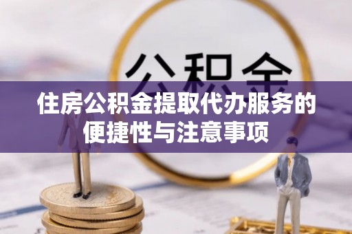 北塔住房公积金提取代办服务的便捷性与注意事项