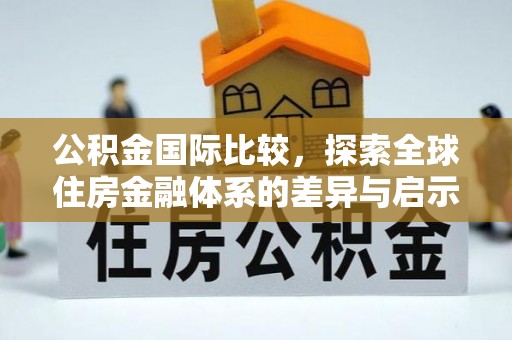 北塔公积金国际比较，探索全球住房金融体系的差异与启示