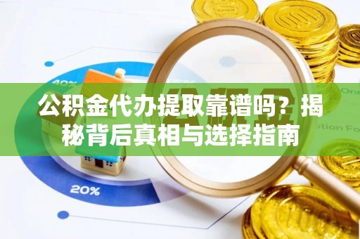 北塔公积金代办提取靠谱吗？揭秘背后真相与选择指南